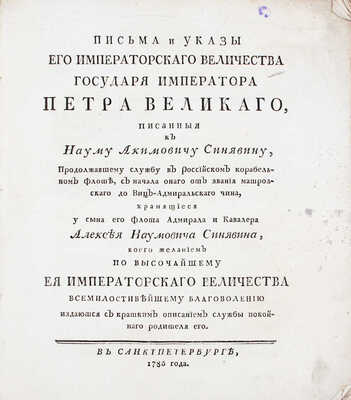 [Тираж 600 экз.]. Письма и указы Его Императорскаго Величества государя императора Петра Великаго, писанныя к Науму Акимовичу Синявину, продолжавшему службу в Российском корабельном флоте… СПб., 1786. 